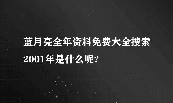 蓝月亮全年资料免费大全搜索2001年是什么呢?