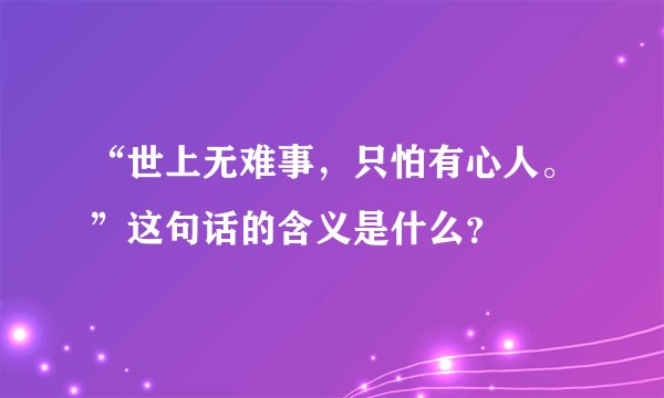 “世上无难事，只怕有心人。”这句话的含义是什么？