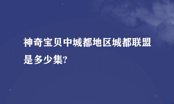 神奇宝贝中城都地区城都联盟是多少集?