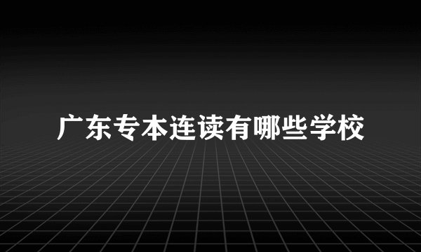 广东专本连读有哪些学校