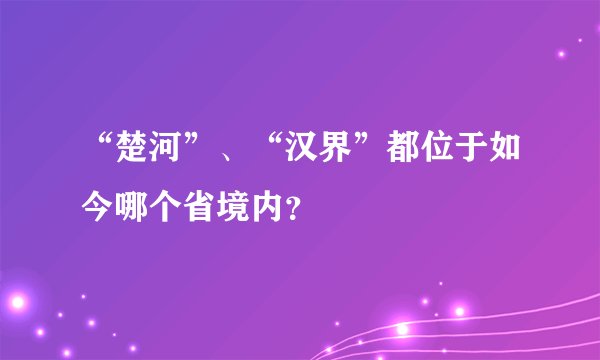 “楚河”、“汉界”都位于如今哪个省境内？