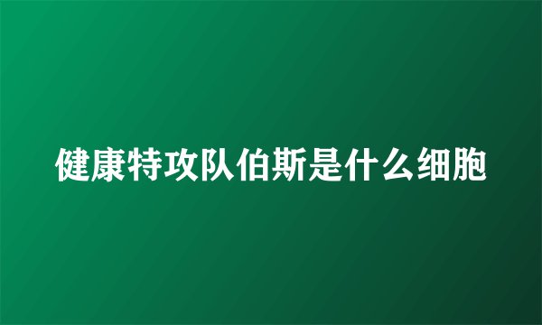 健康特攻队伯斯是什么细胞