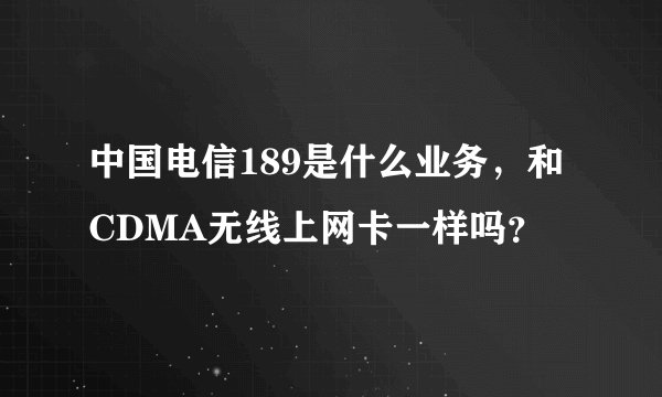 中国电信189是什么业务，和CDMA无线上网卡一样吗？