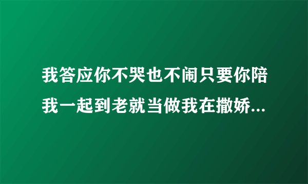 我答应你不哭也不闹只要你陪我一起到老就当做我在撒娇给我一个宠爱的微笑是哪首歌的歌词