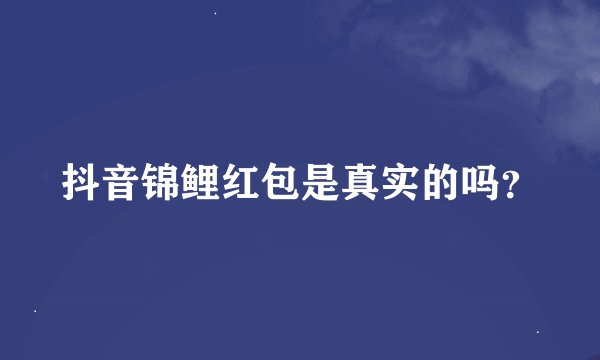 抖音锦鲤红包是真实的吗？