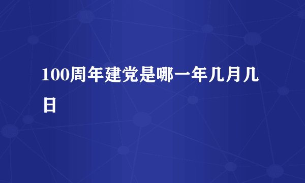 100周年建党是哪一年几月几日