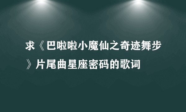 求《巴啦啦小魔仙之奇迹舞步》片尾曲星座密码的歌词