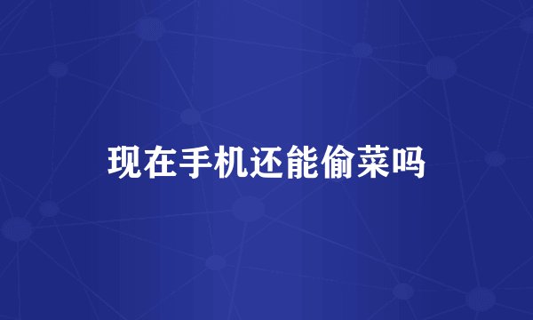 现在手机还能偷菜吗