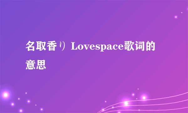 名取香り Lovespace歌词的意思