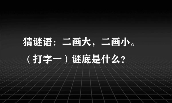 猜谜语：二画大，二画小。 （打字一）谜底是什么？