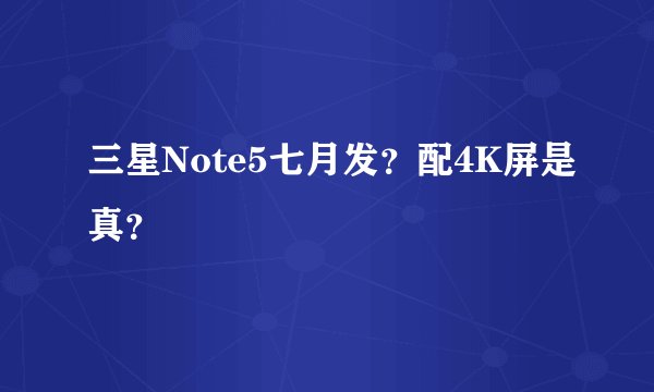 三星Note5七月发？配4K屏是真？