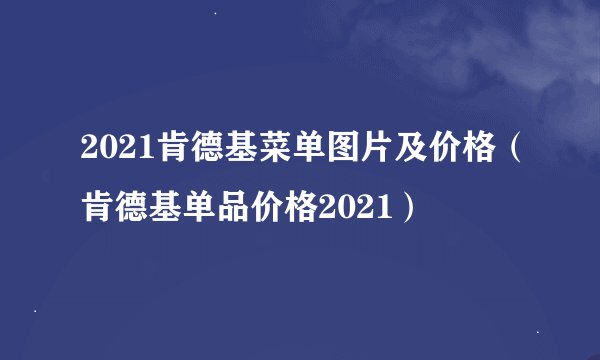 2021肯德基菜单图片及价格（肯德基单品价格2021）