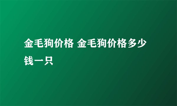 金毛狗价格 金毛狗价格多少钱一只