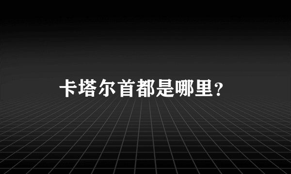 卡塔尔首都是哪里？