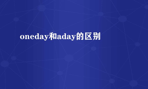 oneday和aday的区别