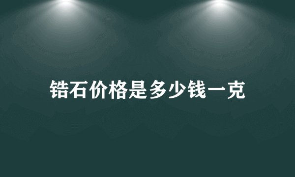锆石价格是多少钱一克