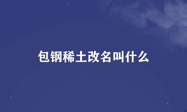 包钢稀土改名叫什么