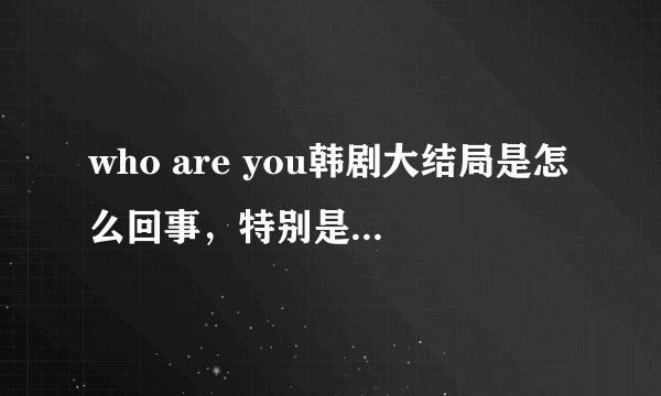 who are you韩剧大结局是怎么回事，特别是那个镜子，怎么含有悬念？是因为还有第二部吗？