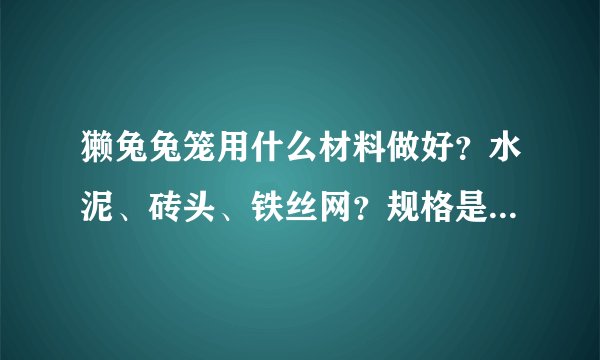 獭兔兔笼用什么材料做好？水泥、砖头、铁丝网？规格是多少？ 笼底用什么材料做好？规格样式是多少？