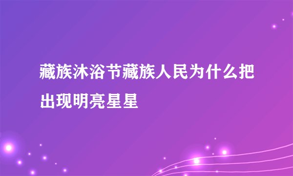 藏族沐浴节藏族人民为什么把出现明亮星星