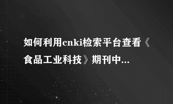 如何利用cnki检索平台查看《食品工业科技》期刊中被引用次数