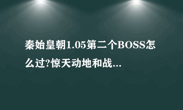 秦始皇朝1.05第二个BOSS怎么过?惊天动地和战魂给那打？