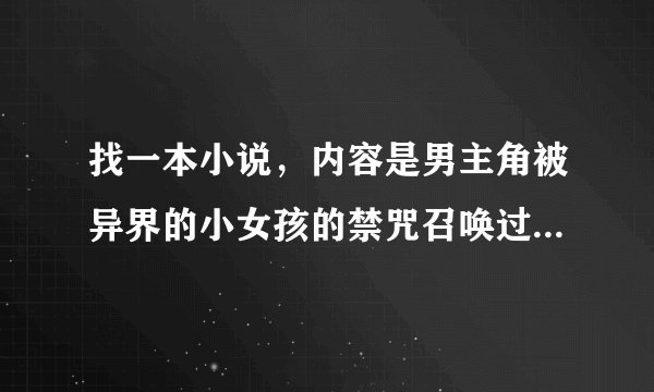 找一本小说，内容是男主角被异界的小女孩的禁咒召唤过去，然后就以类似于召唤生物在异界混天下的