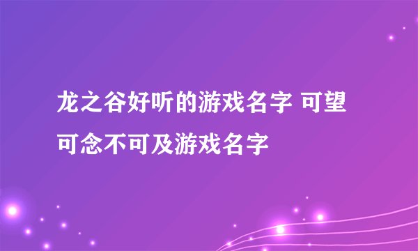 龙之谷好听的游戏名字 可望可念不可及游戏名字