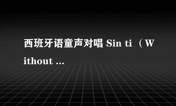 西班牙语童声对唱 Sin ti （Without You）歌词