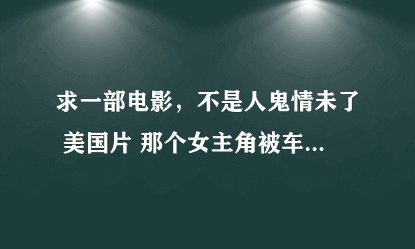 求一部电影，不是人鬼情未了 美国片 那个女主角被车传昏迷了，灵魂出来了
