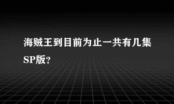 海贼王到目前为止一共有几集SP版？