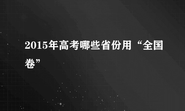 2015年高考哪些省份用“全国卷”