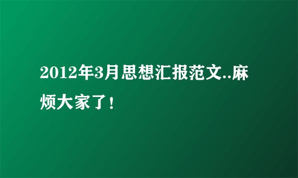 2012年3月思想汇报范文..麻烦大家了！