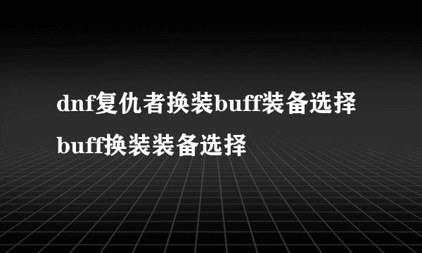 dnf复仇者换装buff装备选择 buff换装装备选择