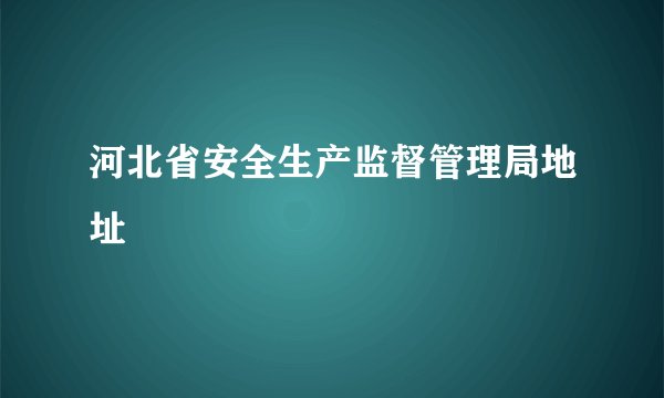 河北省安全生产监督管理局地址