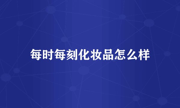 每时每刻化妆品怎么样
