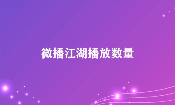 微播江湖播放数量