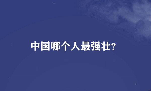 中国哪个人最强壮？