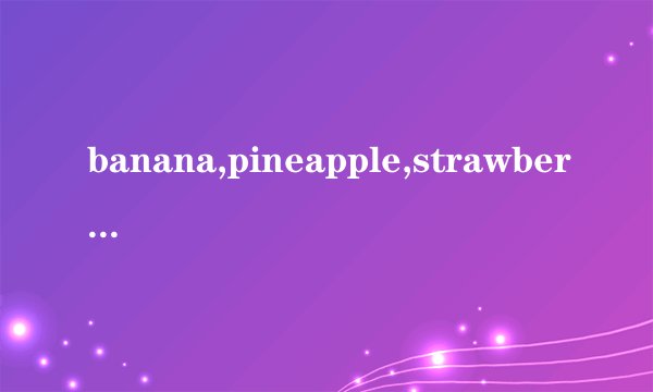 banana,pineapple,strawberry的同类词是什么?请写出两个.