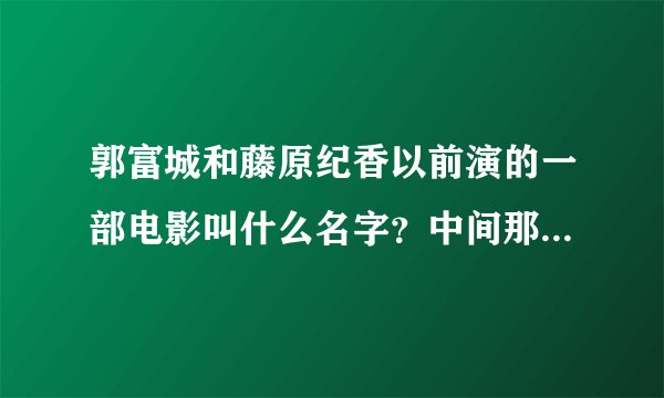 郭富城和藤原纪香以前演的一部电影叫什么名字？中间那首插曲.英文歌叫什么名字？求助？