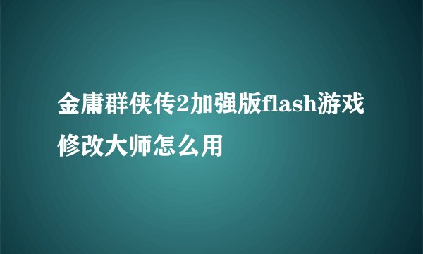 金庸群侠传2加强版flash游戏修改大师怎么用
