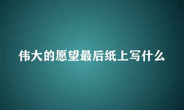 伟大的愿望最后纸上写什么