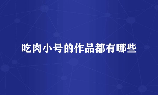 吃肉小号的作品都有哪些