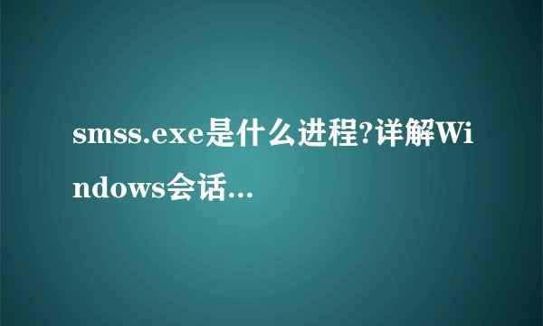 smss.exe是什么进程?详解Windows会话管理器中的smss.exe