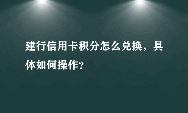 建行信用卡积分怎么兑换，具体如何操作？