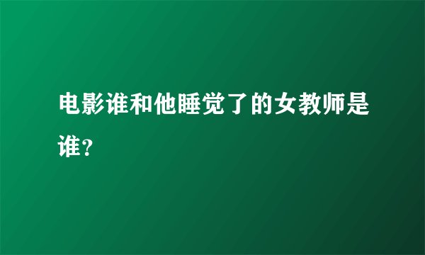 电影谁和他睡觉了的女教师是谁？