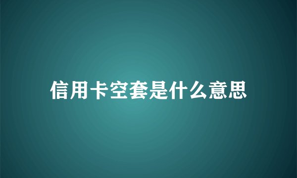 信用卡空套是什么意思