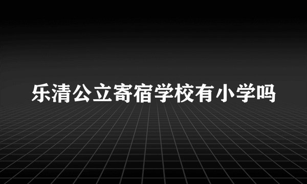 乐清公立寄宿学校有小学吗