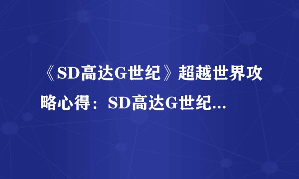 《SD高达G世纪》超越世界攻略心得：SD高达G世纪攻略心得：攻略世界BOSS！