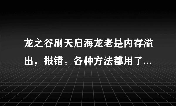 龙之谷刷天启海龙老是内存溢出，报错。各种方法都用了都不管用。